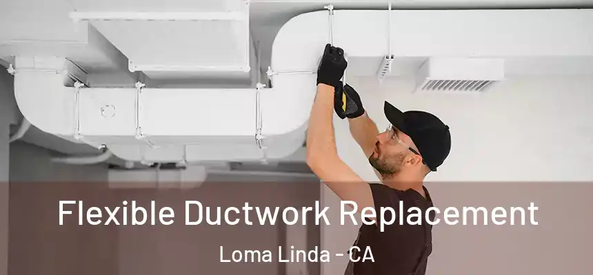  Flexible Ductwork Replacement Loma Linda - CA
